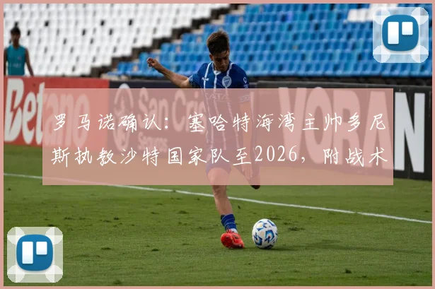罗马诺确认:塞哈特海湾主帅多尼斯执教沙特国家队至2026,附战术风格解析与签约细节