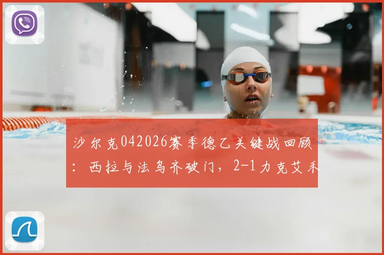 沙尔克042026赛季德乙关键战回顾：西拉与法乌齐破门，2-1力克艾禾斯堡，附全场精华与战术分析