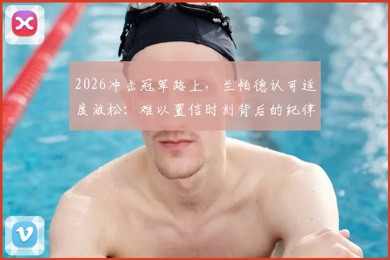 2026冲击冠军路上，兰帕德认可适度放松：难以置信时刻背后的纪律与平衡
