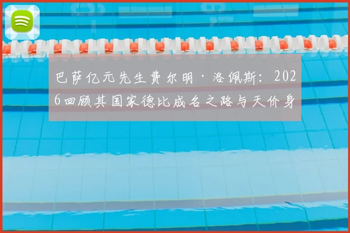 巴萨亿元先生费尔明·洛佩斯：2026回顾其国家德比成名之路与天价身价解析