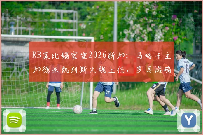 RB莱比锡官宣2026新帅:马略卡主帅德米凯利斯火线上任,罗马诺确认签约细节与战术前景展望