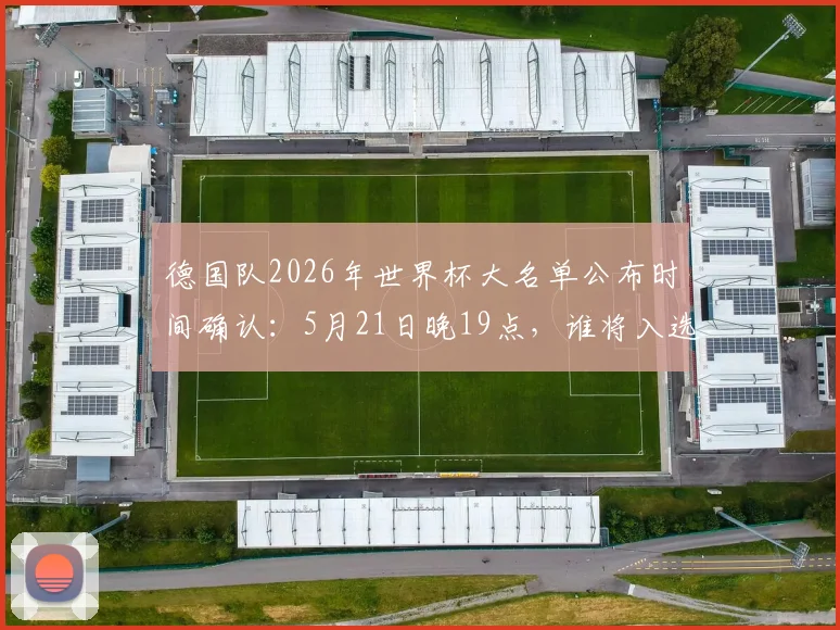 德国队2026年世界杯大名单公布时间确认：5月21日晚19点，谁将入选引热议