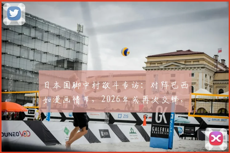 日本国脚中村敬斗专访:对阵巴西如漫画情节,2026年或再次交锋,球袜事件引发热议