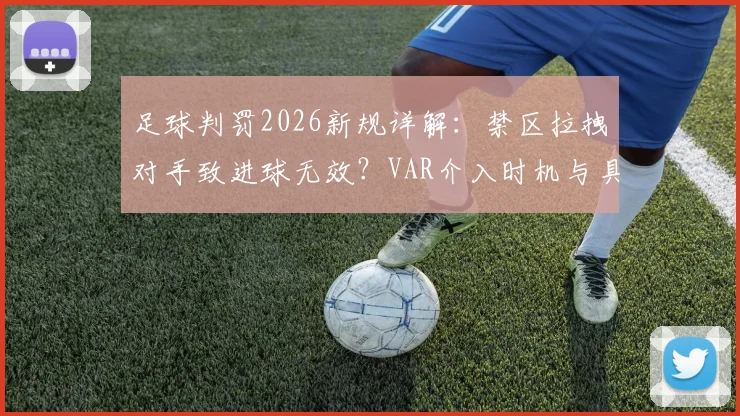 足球判罚2026新规详解：禁区拉拽对手致进球无效？VAR介入时机与具体案例分析