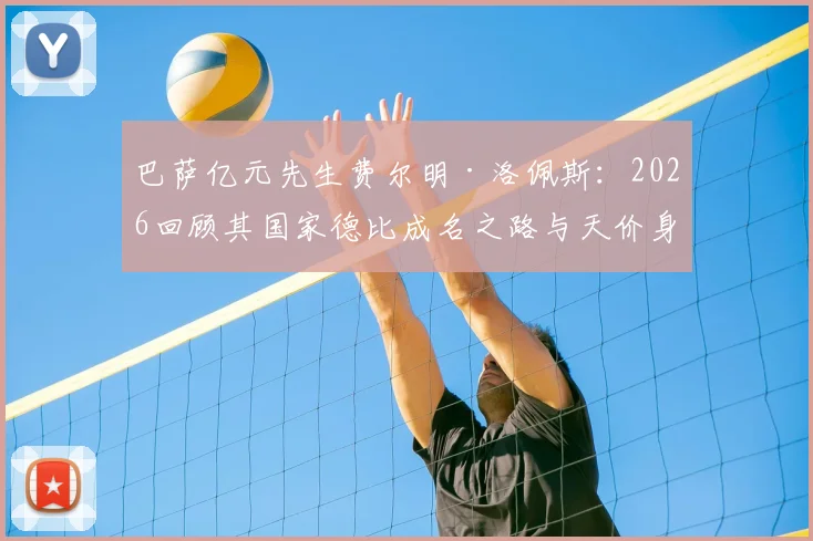 巴萨亿元先生费尔明·洛佩斯:2026回顾其国家德比成名之路与天价身价解析