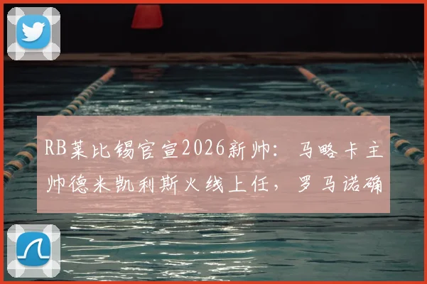 RB莱比锡官宣2026新帅：马略卡主帅德米凯利斯火线上任，罗马诺确认签约细节与战术前景展望