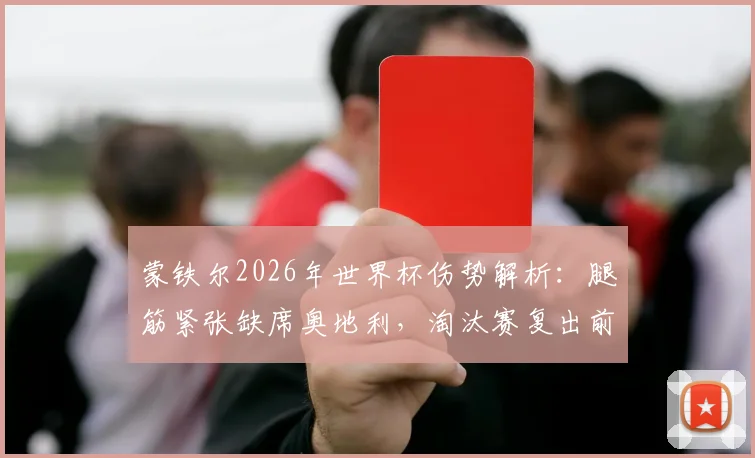 蒙铁尔2026年世界杯伤势解析：腿筋紧张缺席奥地利，淘汰赛复出前景如何？