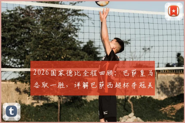 2026国家德比全程回顾：巴萨皇马各取一胜，详解巴萨西超杯夺冠关键战役与战术分析