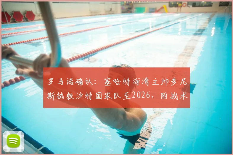 罗马诺确认：塞哈特海湾主帅多尼斯执教沙特国家队至2026，附战术风格解析与签约细节