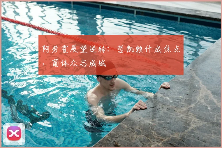 阿劳霍展望逆转:哲凯赖什成焦点,葡体众志成城