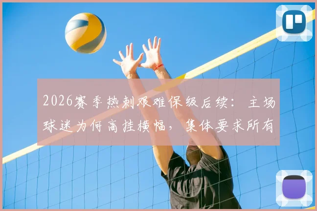 2026赛季热刺艰难保级后续:主场球迷为何高挂横幅,集体要求所有者ENIC集团离开俱乐部?