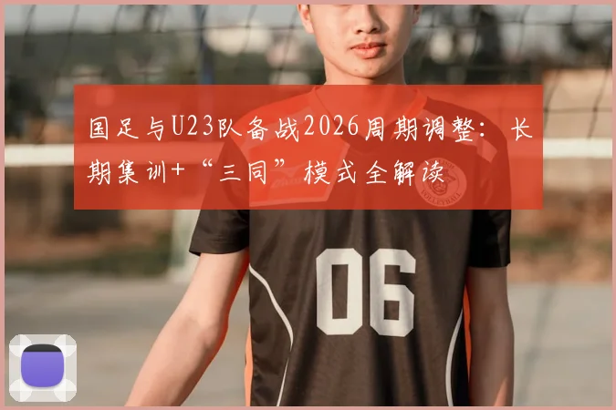 国足与U23队备战2026周期调整：长期集训+“三同”模式全解读