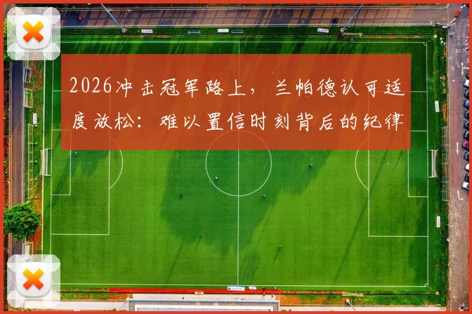 2026冲击冠军路上，兰帕德认可适度放松：难以置信时刻背后的纪律与平衡