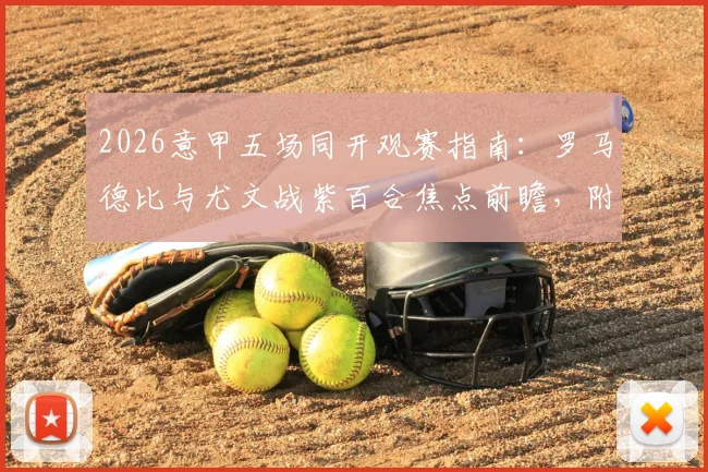 2026意甲五场同开观赛指南：罗马德比与尤文战紫百合焦点前瞻，附实时直播渠道与历史交锋解读