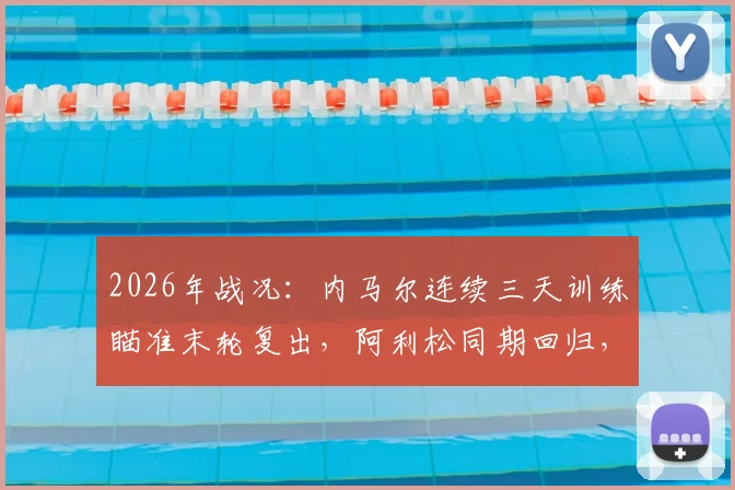 2026年战况:内马尔连续三天训练瞄准末轮复出,阿利松同期回归,巴西队迎双重利好解析