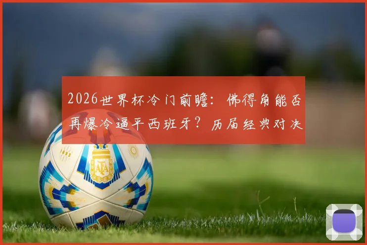 2026世界杯冷门前瞻：佛得角能否再爆冷逼平西班牙？历届经典对决盘点